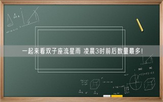 一起来看双子座流星雨 凌晨3时前后数量最多！