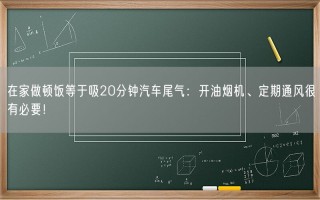 在家做顿饭等于吸20分钟汽车尾气：开油烟机、定期通风很有必要！