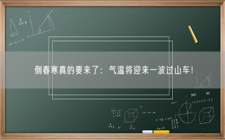倒春寒真的要来了：气温将迎来一波过山车！