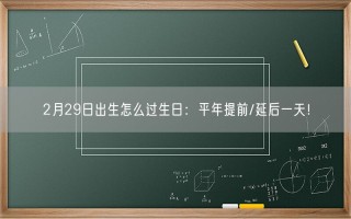 2月29日出生怎么过生日：平年提前/延后一天！