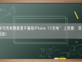 “华为充电器就是不能给iPhone 15充电”上热搜：双方官方回应！