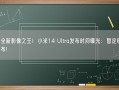 安卓全新影像之王！小米14 Ultra发布时间曝光：暂定明年2月发布!