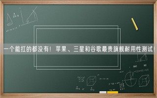 一个能扛的都没有！苹果、三星和谷歌最贵旗舰耐用性测试！