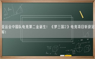 亚运会中国队电竞第二金诞生！《梦三国2》电竞项目斩获冠军！