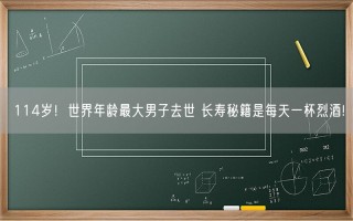 114岁！世界年龄最大男子去世 长寿秘籍是每天一杯烈酒!