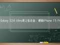 三星Galaxy S24 Ultra将上钛合金：硬刚iPhone 15 Pro Max！
