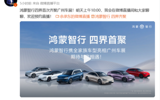 华为余承东：鸿蒙智行四界将首次齐聚亮相广州车展！