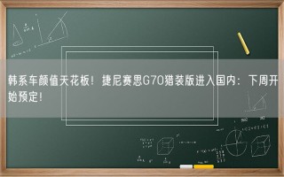 韩系车颜值天花板！捷尼赛思G70猎装版进入国内：下周开始预定！