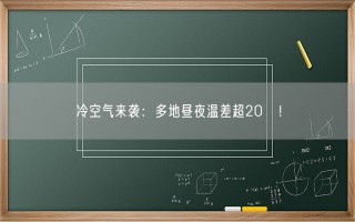 冷空气来袭：多地昼夜温差超20℃！