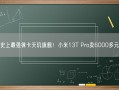 史上最强徕卡天玑旗舰！小米13T Pro卖6000多元!