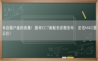 来自猎户座的浪漫！蔚来EC7新配色官图发布：定名M42星云红！