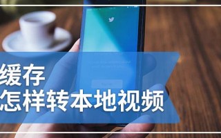 缓存视频转为本地视频方法（将缓存视频转换为本地视频的方法分享）