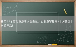 春节17个省份旅游收入超百亿：已有游客提前7个月预定十一出游产品！