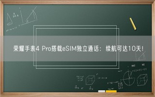 荣耀手表4 Pro搭载eSIM独立通话：续航可达10天！