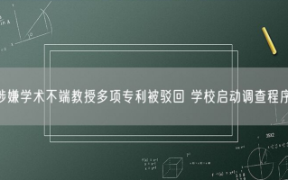 涉嫌学术不端教授多项专利被驳回 学校启动调查程序！