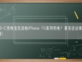 USB-C充电宝无法给iPhone 15系列充电？甚至还出现反充问题！
