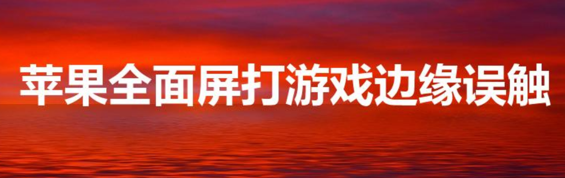 苹果全面屏打游戏边缘误触（ios15打游戏横条误触）-第1张图片