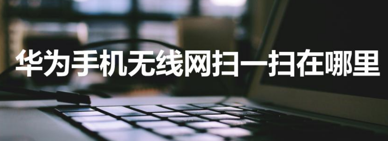 华为手机无线网扫一扫在哪里（华为wifi扫一扫在哪里）-第1张图片