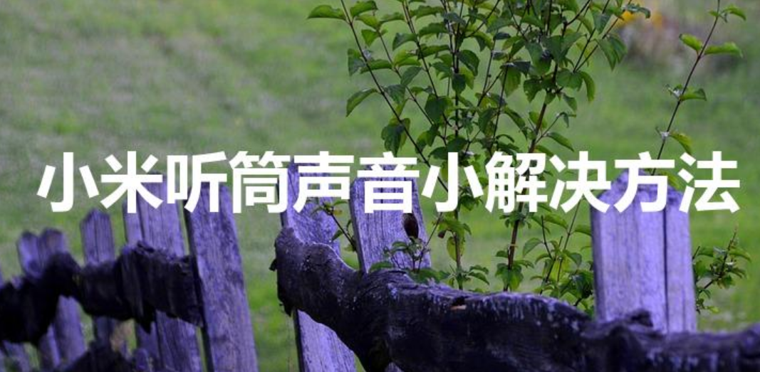 小米听筒声音小解决方法（小米手机听筒声音很小怎么办）-第1张图片
